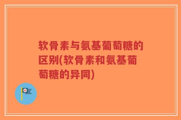 软骨素与氨基葡萄糖的区别(软骨素和氨基葡萄糖的异同)-第1张图片-超越 软骨素与氨基葡萄糖的区别(软骨素和氨基葡萄糖的异同)-第1张图片-超越