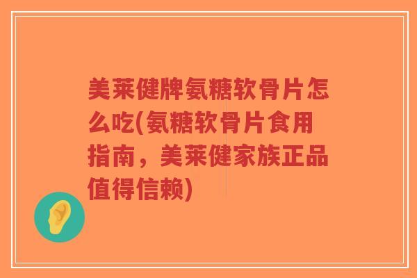美莱健牌氨糖软骨片怎么吃(氨糖软骨片食用指南,美莱健家族正品值得信赖)-第1张图片-超越 美莱健牌氨糖软骨片怎么吃(氨糖软骨片食用指南,美莱健家族正品值得信赖)-第1张图片-超越