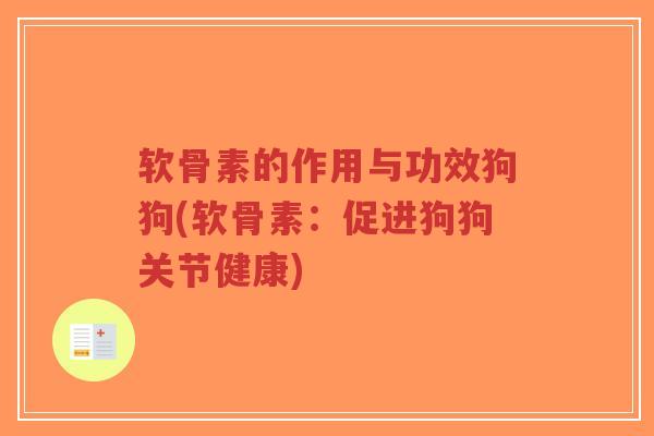 软骨素的作用与功效狗狗(软骨素:促进狗狗关节健康)-第1张图片-超越 软骨素的作用与功效狗狗(软骨素:促进狗狗关节健康)-第1张图片-超越