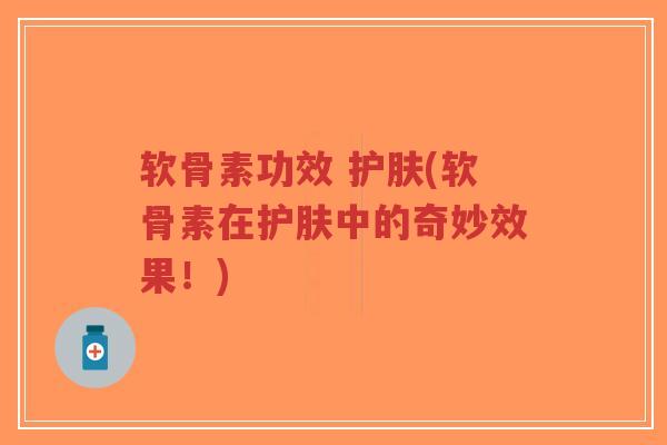 软骨素功效 护肤(软骨素在护肤中的奇妙效果!)-第1张图片-超越 软骨素功效 护肤(软骨素在护肤中的奇妙效果!)-第1张图片-超越