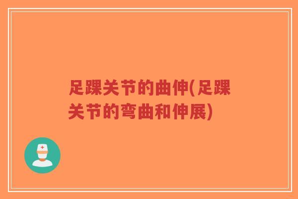 足踝关节的曲伸(足踝关节的弯曲和伸展)-第1张图片-超越