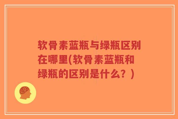 软骨素蓝瓶与绿瓶区别在哪里(软骨素蓝瓶和绿瓶的区别是什么?)-第1张图片-超越 软骨素蓝瓶与绿瓶区别在哪里(软骨素蓝瓶和绿瓶的区别是什么?)-第1张图片-超越