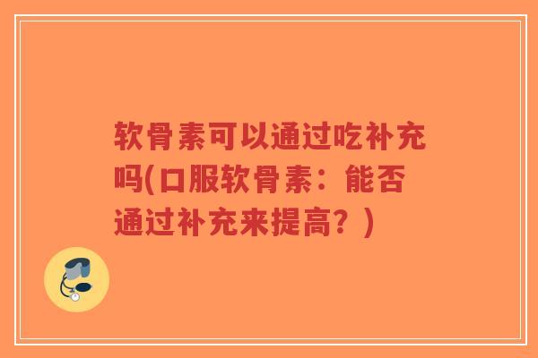 软骨素可以通过吃补充吗(口服软骨素：能否通过补充来提高？)-第1张图片-超越