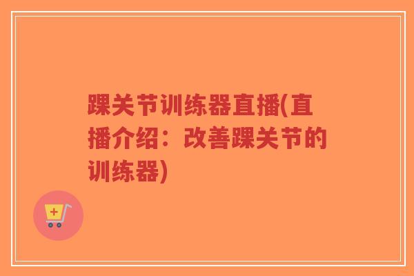 踝关节训练器直播(直播介绍:改善踝关节的训练器)-第1张图片-超越 踝关节训练器直播(直播介绍:改善踝关节的训练器)-第1张图片-超越