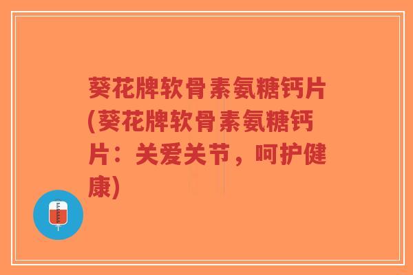 葵花牌软骨素氨糖钙片(葵花牌软骨素氨糖钙片:关爱关节,呵护健康)-第1张图片-超越 葵花牌软骨素氨糖钙片(葵花牌软骨素氨糖钙片:关爱关节,呵护健康)-第1张图片-超越
