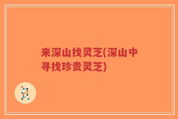 来深山找灵芝(深山中寻找珍贵灵芝)-第1张图片-超越