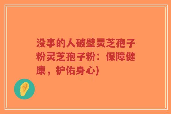 没事的人破壁灵芝孢子粉灵芝孢子粉:保障健康,护佑身心)-第1张图片-超越 没事的人破壁灵芝孢子粉灵芝孢子粉:保障健康,护佑身心)-第1张图片-超越