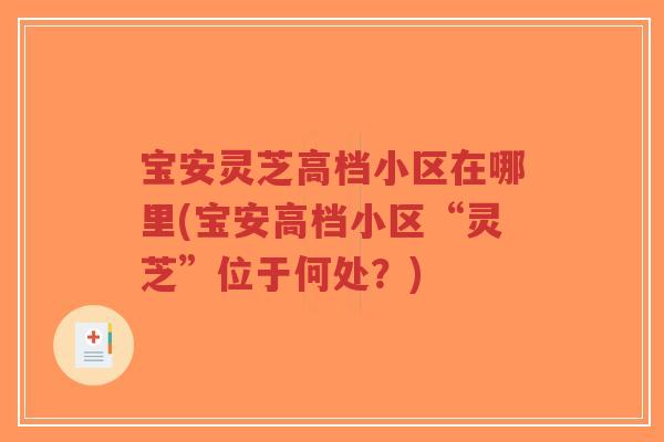 宝安灵芝高档小区在哪里(宝安高档小区“灵芝”位于何处?)-第1张图片-超越 宝安灵芝高档小区在哪里(宝安高档小区“灵芝”位于何处?)-第1张图片-超越
