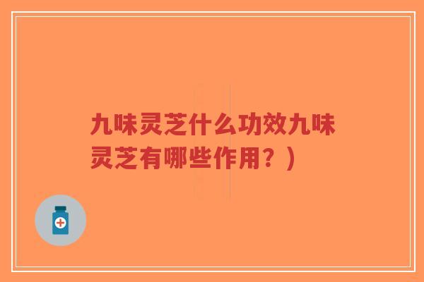 九味灵芝什么功效九味灵芝有哪些作用?)-第1张图片-超越 九味灵芝什么功效九味灵芝有哪些作用?)-第1张图片-超越