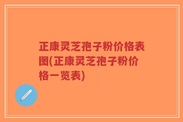正康灵芝孢子粉价格表图(正康灵芝孢子粉价格一览表)-第1张图片-超越 正康灵芝孢子粉价格表图(正康灵芝孢子粉价格一览表)-第1张图片-超越