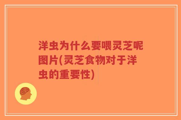 洋虫为什么要喂灵芝呢图片(灵芝食物对于洋虫的重要性)-第1张图片-超越