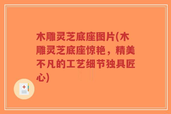 木雕灵芝底座图片(木雕灵芝底座惊艳,精美不凡的工艺细节独具匠心)-第1张图片-超越 木雕灵芝底座图片(木雕灵芝底座惊艳,精美不凡的工艺细节独具匠心)-第1张图片-超越