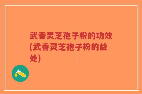 武香灵芝孢子粉的功效(武香灵芝孢子粉的益处)-第1张图片-超越 武香灵芝孢子粉的功效(武香灵芝孢子粉的益处)-第1张图片-超越