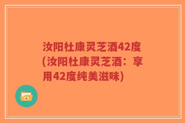 汝阳杜康灵芝酒42度(汝阳杜康灵芝酒:享用42度纯美滋味)-第1张图片-超越 汝阳杜康灵芝酒42度(汝阳杜康灵芝酒:享用42度纯美滋味)-第1张图片-超越