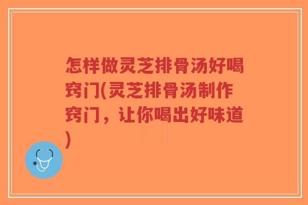 怎样做灵芝排骨汤好喝窍门(灵芝排骨汤制作窍门,让你喝出好味道)-第1张图片-超越 怎样做灵芝排骨汤好喝窍门(灵芝排骨汤制作窍门,让你喝出好味道)-第1张图片-超越