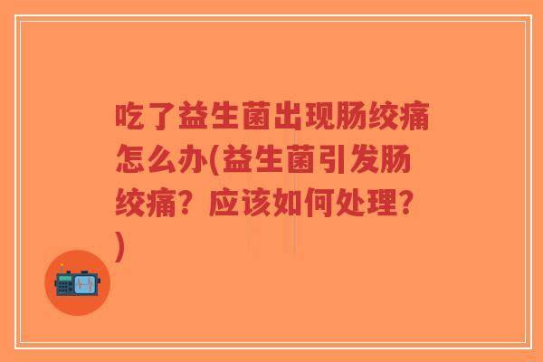 吃了益生菌出现肠绞痛怎么办(益生菌引发肠绞痛?应该如何处理?)-第1张图片-超越 吃了益生菌出现肠绞痛怎么办(益生菌引发肠绞痛?应该如何处理?)-第1张图片-超越