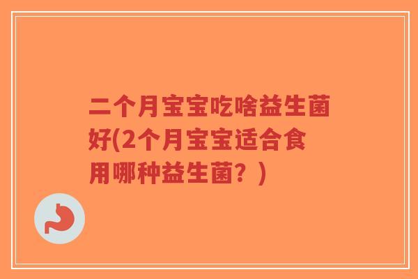 二个月宝宝吃啥益生菌好(2个月宝宝适合食用哪种益生菌?)-第1张图片-超越 二个月宝宝吃啥益生菌好(2个月宝宝适合食用哪种益生菌?)-第1张图片-超越