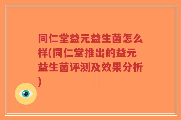 同仁堂益元益生菌怎么样(同仁堂推出的益元益生菌评测及效果分析)-第1张图片-超越 同仁堂益元益生菌怎么样(同仁堂推出的益元益生菌评测及效果分析)-第1张图片-超越