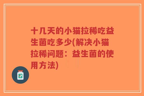 十几天的小猫拉稀吃益生菌吃多少(解决小猫拉稀问题:益生菌的使用方法)-第1张图片-超越 十几天的小猫拉稀吃益生菌吃多少(解决小猫拉稀问题:益生菌的使用方法)-第1张图片-超越