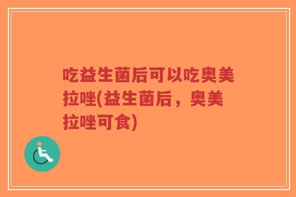 吃益生菌后可以吃奥美拉唑(益生菌后,奥美拉唑可食)-第1张图片-超越 吃益生菌后可以吃奥美拉唑(益生菌后,奥美拉唑可食)-第1张图片-超越