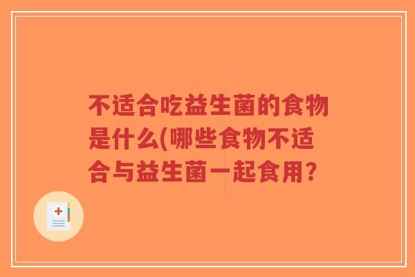 不适合吃益生菌的食物是什么(哪些食物不适合与益生菌一起食用？-第1张图片-超越