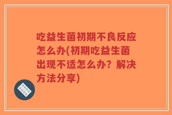 吃益生菌初期不良反应怎么办(初期吃益生菌出现不适怎么办?解决方法分享)-第1张图片-超越 吃益生菌初期不良反应怎么办(初期吃益生菌出现不适怎么办?解决方法分享)-第1张图片-超越