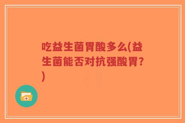 吃益生菌胃酸多么(益生菌能否对抗强酸胃？)-第1张图片-超越