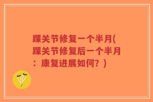 踝关节修复一个半月(踝关节修复后一个半月：康复进展如何？)-第1张图片-超越