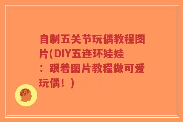 自制五关节玩偶教程图片(DIY五连环娃娃:跟着图片教程做可爱玩偶!)-第1张图片-超越 自制五关节玩偶教程图片(DIY五连环娃娃:跟着图片教程做可爱玩偶!)-第1张图片-超越