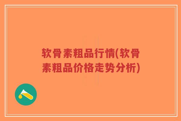 软骨素粗品行情(软骨素粗品价格走势分析)-第1张图片-超越 软骨素粗品行情(软骨素粗品价格走势分析)-第1张图片-超越
