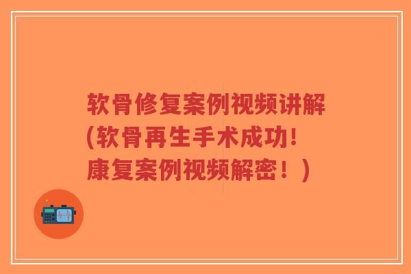 软骨修复案例视频讲解(软骨再生手术成功!康复案例视频解密!)-第1张图片-超越 软骨修复案例视频讲解(软骨再生手术成功!康复案例视频解密!)-第1张图片-超越