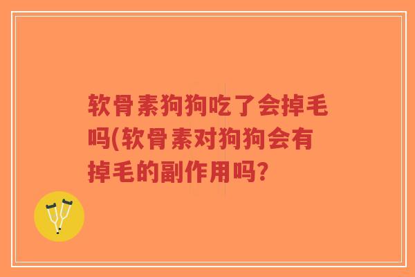 软骨素狗狗吃了会掉毛吗(软骨素对狗狗会有掉毛的副作用吗?-第1张图片-超越 软骨素狗狗吃了会掉毛吗(软骨素对狗狗会有掉毛的副作用吗?-第1张图片-超越