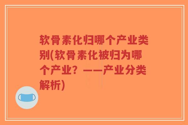 软骨素化归哪个产业类别(软骨素化被归为哪个产业?——产业分类解析)-第1张图片-超越 软骨素化归哪个产业类别(软骨素化被归为哪个产业?——产业分类解析)-第1张图片-超越