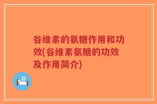 谷维素的氨糖作用和功效(谷维素氨糖的功效及作用简介)-第1张图片-超越 谷维素的氨糖作用和功效(谷维素氨糖的功效及作用简介)-第1张图片-超越