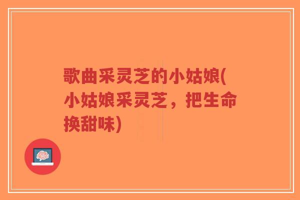 歌曲采灵芝的小姑娘(小姑娘采灵芝,把生命换甜味)-第1张图片-超越 歌曲采灵芝的小姑娘(小姑娘采灵芝,把生命换甜味)-第1张图片-超越