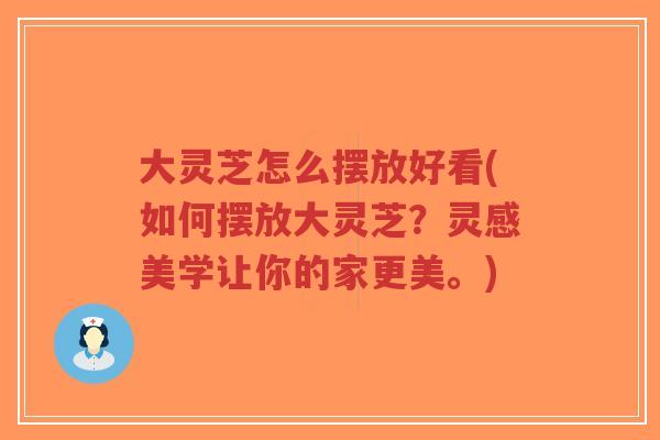 大灵芝怎么摆放好看(如何摆放大灵芝?灵感美学让你的家更美。)-第1张图片-超越 大灵芝怎么摆放好看(如何摆放大灵芝?灵感美学让你的家更美。)-第1张图片-超越
