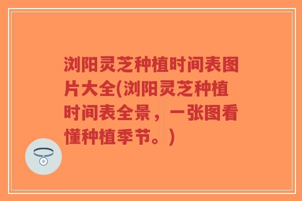 浏阳灵芝种植时间表图片大全(浏阳灵芝种植时间表全景,一张图看懂种植季节。)-第1张图片-超越 浏阳灵芝种植时间表图片大全(浏阳灵芝种植时间表全景,一张图看懂种植季节。)-第1张图片-超越