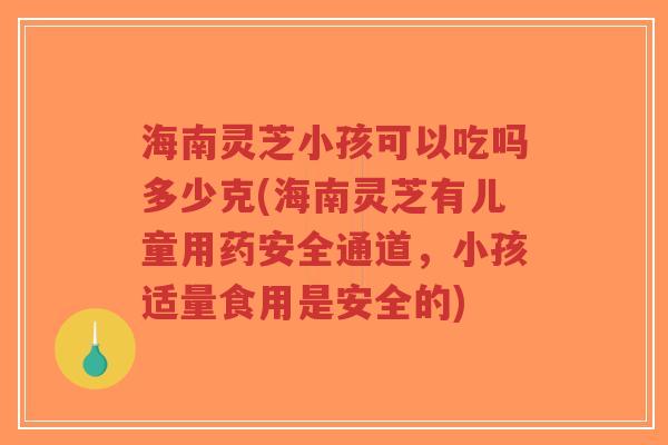 海南灵芝小孩可以吃吗多少克(海南灵芝有儿童用药安全通道,小孩适量食用是安全的)-第1张图片-超越 海南灵芝小孩可以吃吗多少克(海南灵芝有儿童用药安全通道,小孩适量食用是安全的)-第1张图片-超越