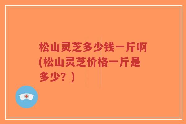 松山灵芝多少钱一斤啊(松山灵芝价格一斤是多少?)-第1张图片-超越 松山灵芝多少钱一斤啊(松山灵芝价格一斤是多少?)-第1张图片-超越
