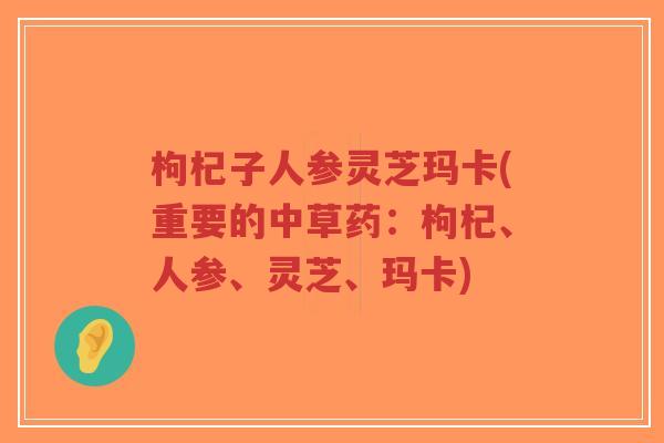 枸杞子人参灵芝玛卡(重要的中草药:枸杞、人参、灵芝、玛卡)-第1张图片-超越 枸杞子人参灵芝玛卡(重要的中草药:枸杞、人参、灵芝、玛卡)-第1张图片-超越