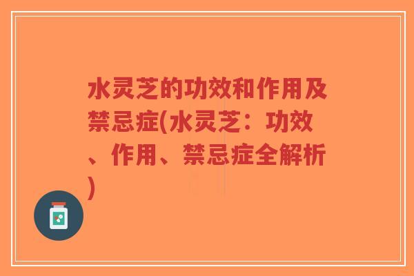 水灵芝的功效和作用及禁忌症(水灵芝:功效、作用、禁忌症全解析)-第1张图片-超越 水灵芝的功效和作用及禁忌症(水灵芝:功效、作用、禁忌症全解析)-第1张图片-超越