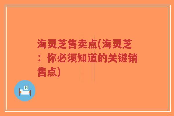 海灵芝售卖点(海灵芝：你必须知道的关键销售点)-第1张图片-超越