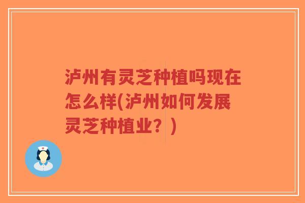 泸州有灵芝种植吗现在怎么样(泸州如何发展灵芝种植业?)-第1张图片-超越 泸州有灵芝种植吗现在怎么样(泸州如何发展灵芝种植业?)-第1张图片-超越