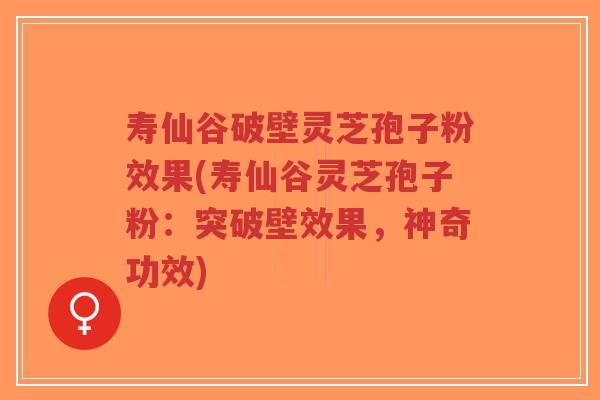 寿仙谷破壁灵芝孢子粉效果(寿仙谷灵芝孢子粉:突破壁效果,神奇功效)-第1张图片-超越 寿仙谷破壁灵芝孢子粉效果(寿仙谷灵芝孢子粉:突破壁效果,神奇功效)-第1张图片-超越