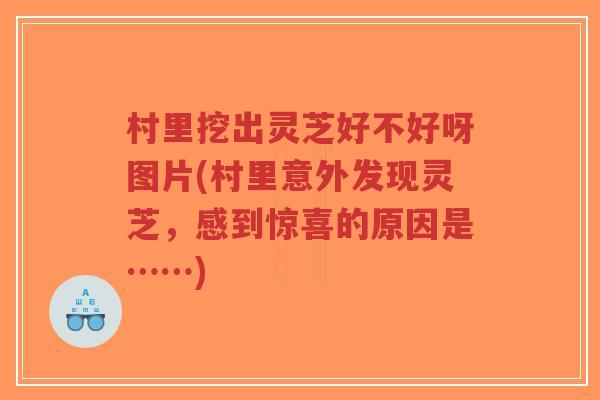 村里挖出灵芝好不好呀图片(村里意外发现灵芝,感到惊喜的原因是……)-第1张图片-超越 村里挖出灵芝好不好呀图片(村里意外发现灵芝,感到惊喜的原因是……)-第1张图片-超越