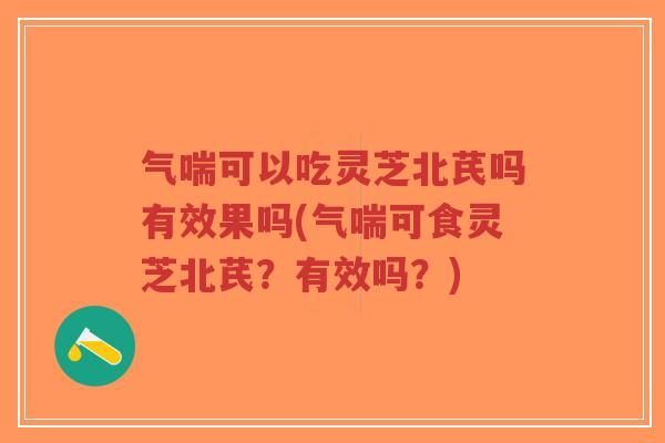 气喘可以吃灵芝北芪吗有效果吗(气喘可食灵芝北芪?有效吗?)-第1张图片-超越 气喘可以吃灵芝北芪吗有效果吗(气喘可食灵芝北芪?有效吗?)-第1张图片-超越