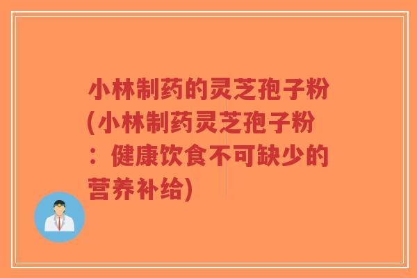 小林制药的灵芝孢子粉(小林制药灵芝孢子粉：健康饮食不可缺少的营养补给)-第1张图片-超越