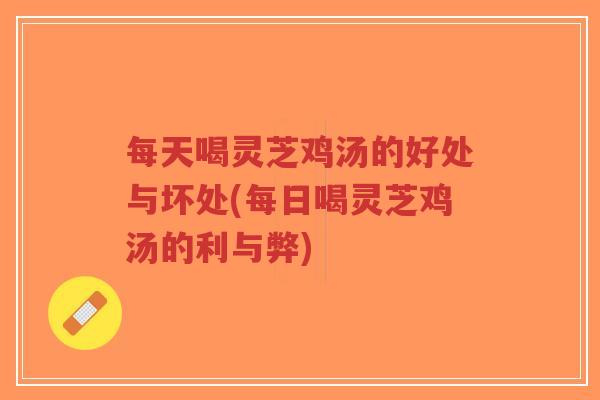 每天喝灵芝鸡汤的好处与坏处(每日喝灵芝鸡汤的利与弊)-第1张图片-超越 每天喝灵芝鸡汤的好处与坏处(每日喝灵芝鸡汤的利与弊)-第1张图片-超越