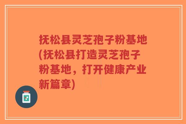 抚松县灵芝孢子粉基地(抚松县打造灵芝孢子粉基地,打开健康产业新篇章)-第1张图片-超越 抚松县灵芝孢子粉基地(抚松县打造灵芝孢子粉基地,打开健康产业新篇章)-第1张图片-超越
