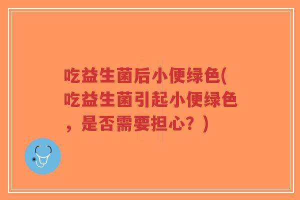 吃益生菌后小便绿色(吃益生菌引起小便绿色,是否需要担心?)-第1张图片-超越 吃益生菌后小便绿色(吃益生菌引起小便绿色,是否需要担心?)-第1张图片-超越